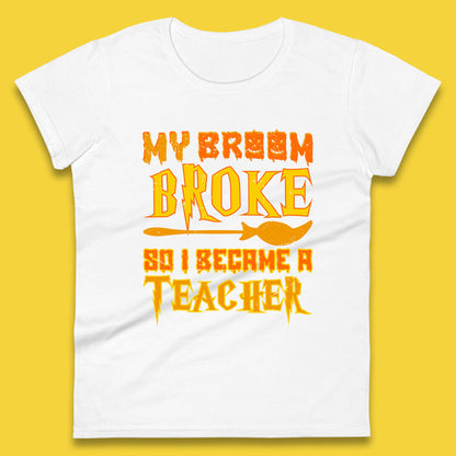 My Broom Broke So I Become A Teacher Halloween Teacher Costume Teacher Appreciation Gift Womens Tee Top