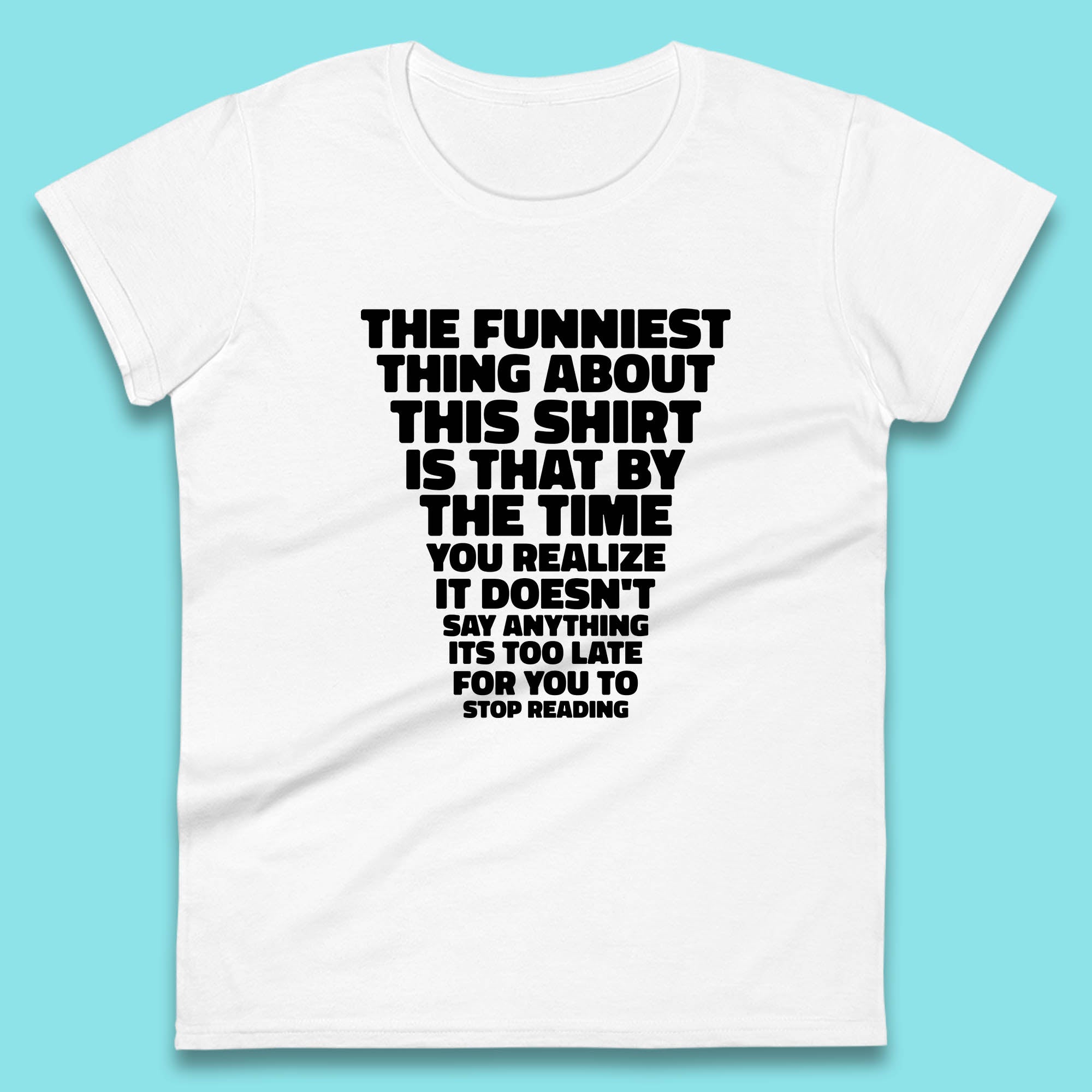 The Funniest Thing About This Shirt Is That By The Time You Realize It Doesn't Say Anything It's Too Late For You To Stop Reading Womens Tee Top