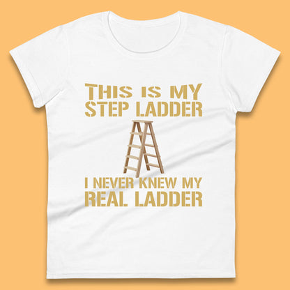 This Is My Step Ladder I Never Knew My Real Ladder Funny Joke Humour Womens Tee Top