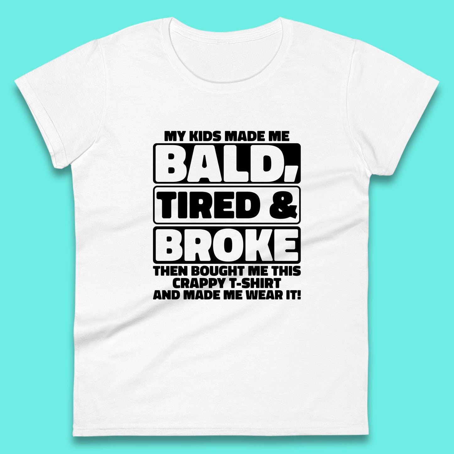 My Kids Made Me Bald Tired & Broke Funny Slogan Funny Dad Joke Spoof Womens Tee Top