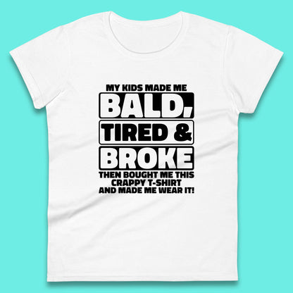 My Kids Made Me Bald Tired & Broke Funny Slogan Funny Dad Joke Spoof Womens Tee Top