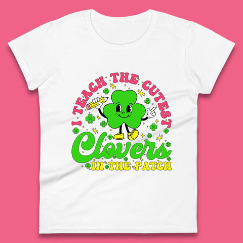 I Teach The Cutest Clovers In The Patch Womens T-Shirt