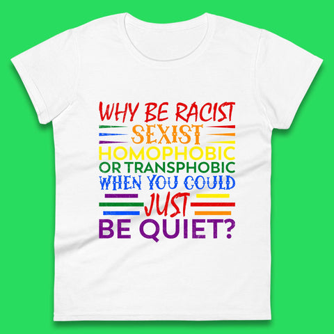 Why Be Racist Sexist Homophobic Womens T-Shirt