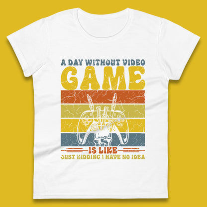 A Day Without Video Game Is Like Just Kidding I Have No Idea Womens T Shirt