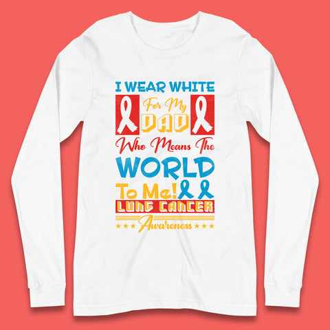 I Wear White For My Dad Who Means The World To Me Lung Cancer Awareness Cancer Fighter Survivor Long Sleeve T Shirt