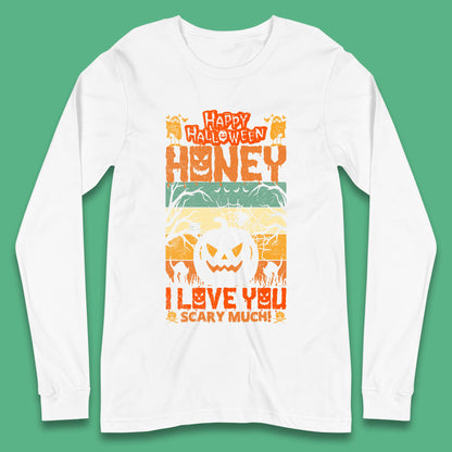 Happy Halloween Honey I Love You Scary Much Funny Halloween Scary Pumpkin Long Sleeve T Shirt