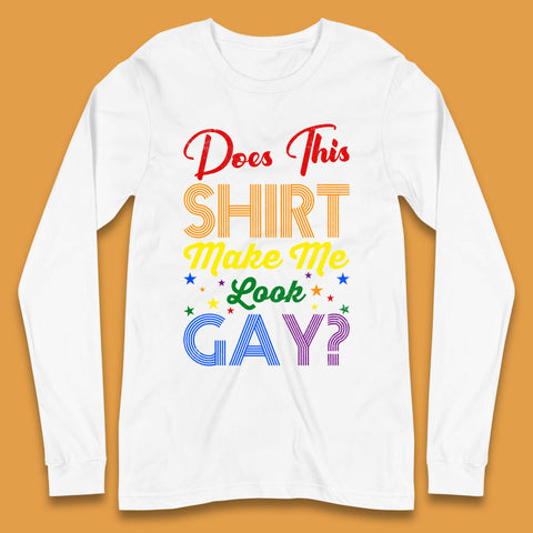 Does This Shirt Make Me Look Gay? Long Sleeve T-Shirt