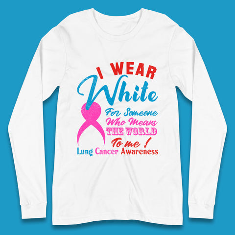 I Wear White For Someone Who Means The World To Me Lung Cancer Awareness Warrior Long Sleeve T Shirt