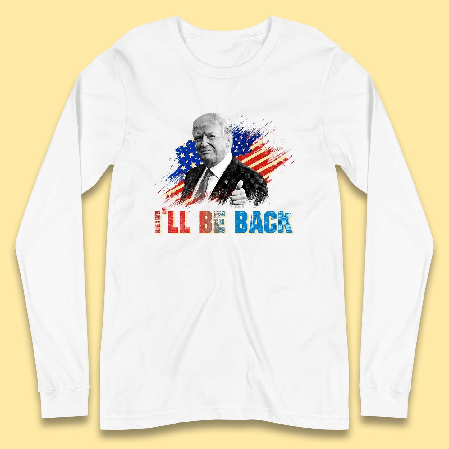I'll Be Back Donald Trump Take America Back Trump 2024 Long Sleeve T Shirt