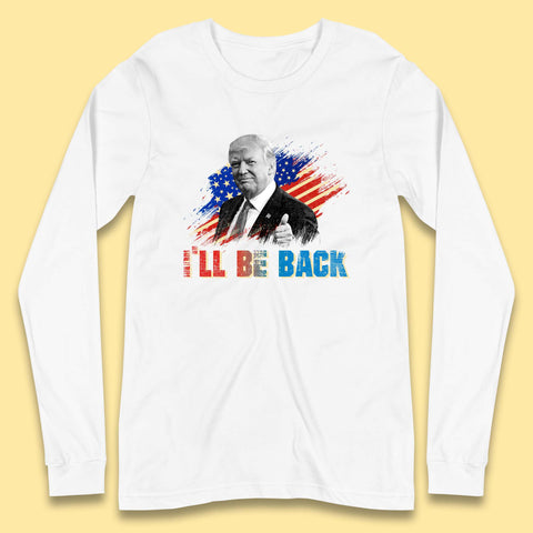 I'll Be Back Donald Trump Take America Back Trump 2024 Long Sleeve T Shirt