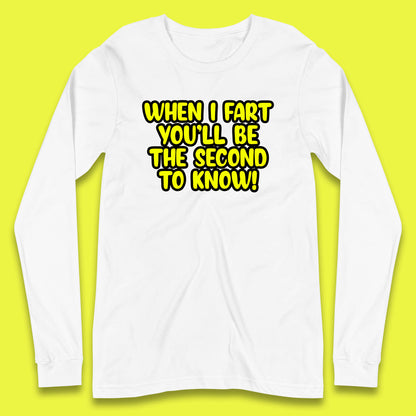 When I Fart You'll Be The Second To Know Funny Sarcastic Fart Humor Rude Offensive Joke Long Sleeve T Shirt