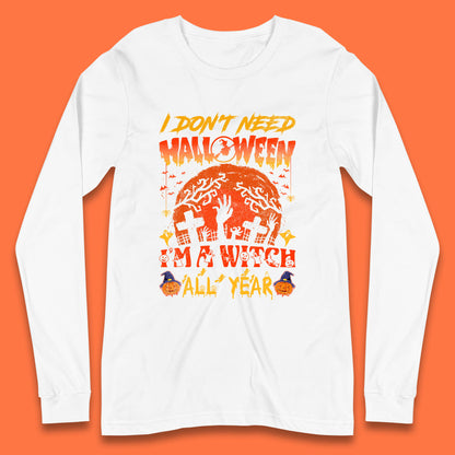 I Don't Need Halloween I'm A Witch All Year Halloween Season Long Sleeve T Shirt