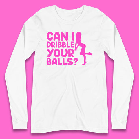 Can I Dribble You Balls? Offensive Adult Humor Gift Long Sleeve T Shirt