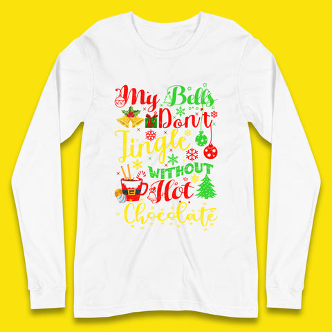 My Bells Don't Jingle Without Hot Chocolate Funny Christmas Chocolate Lovers Xmas Long Sleeve T Shirt