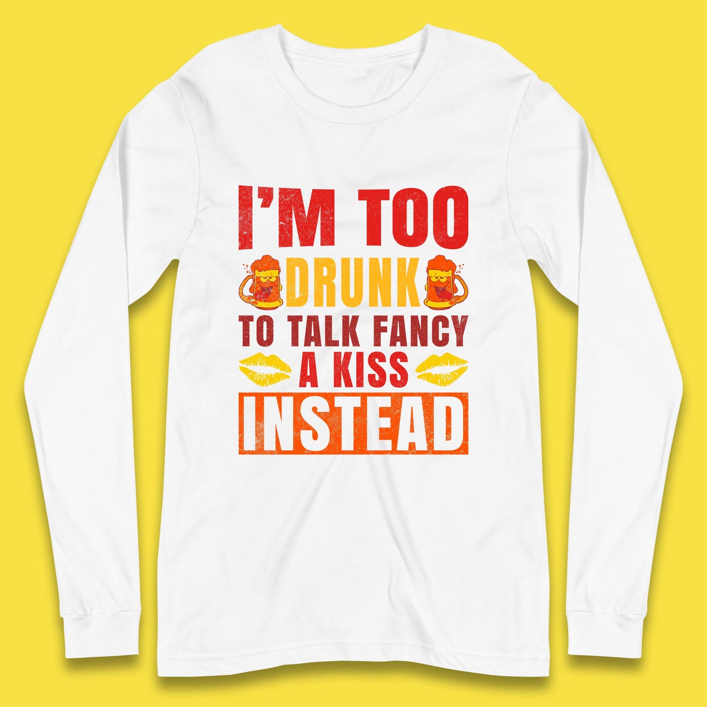 I'm Too Drunk To Talk Fancy A Kiss Instead Funny Drinking Sarcastic Humours Long Sleeve T Shirt
