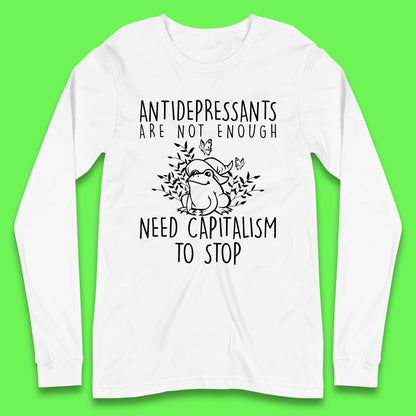 Antidepressants Are Not Enough Need Capitalism To Stop Funny Mental Health Long Sleeve T Shirt