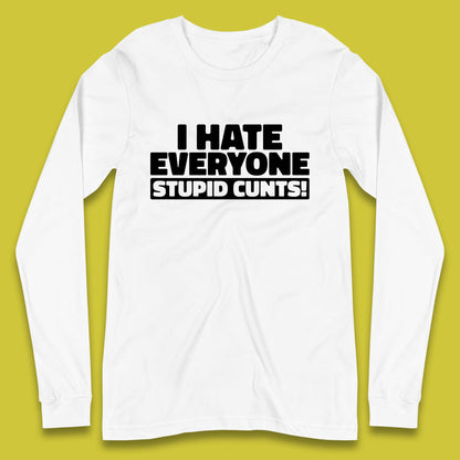 I Hate Everyone Stupid Cunts Introvert Antisocial Sarcastic Funny Long Sleeve T Shirt