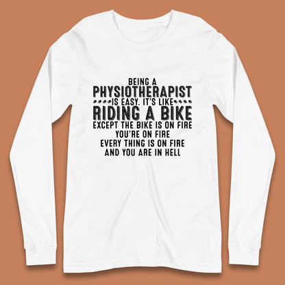 Being A Physiotherapist Is Easy It's Like Riding A Bike Except The Bike Is On Fire Long Sleeve T Shirt