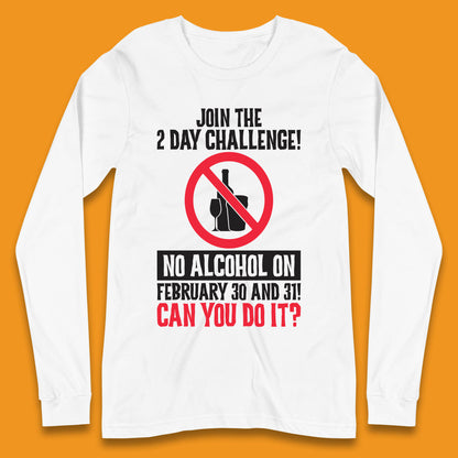 Join The 2 Day Challenge No Alcohol On February 30 And 31 Can You Do It Drink Quote Long Sleeve T Shirt
