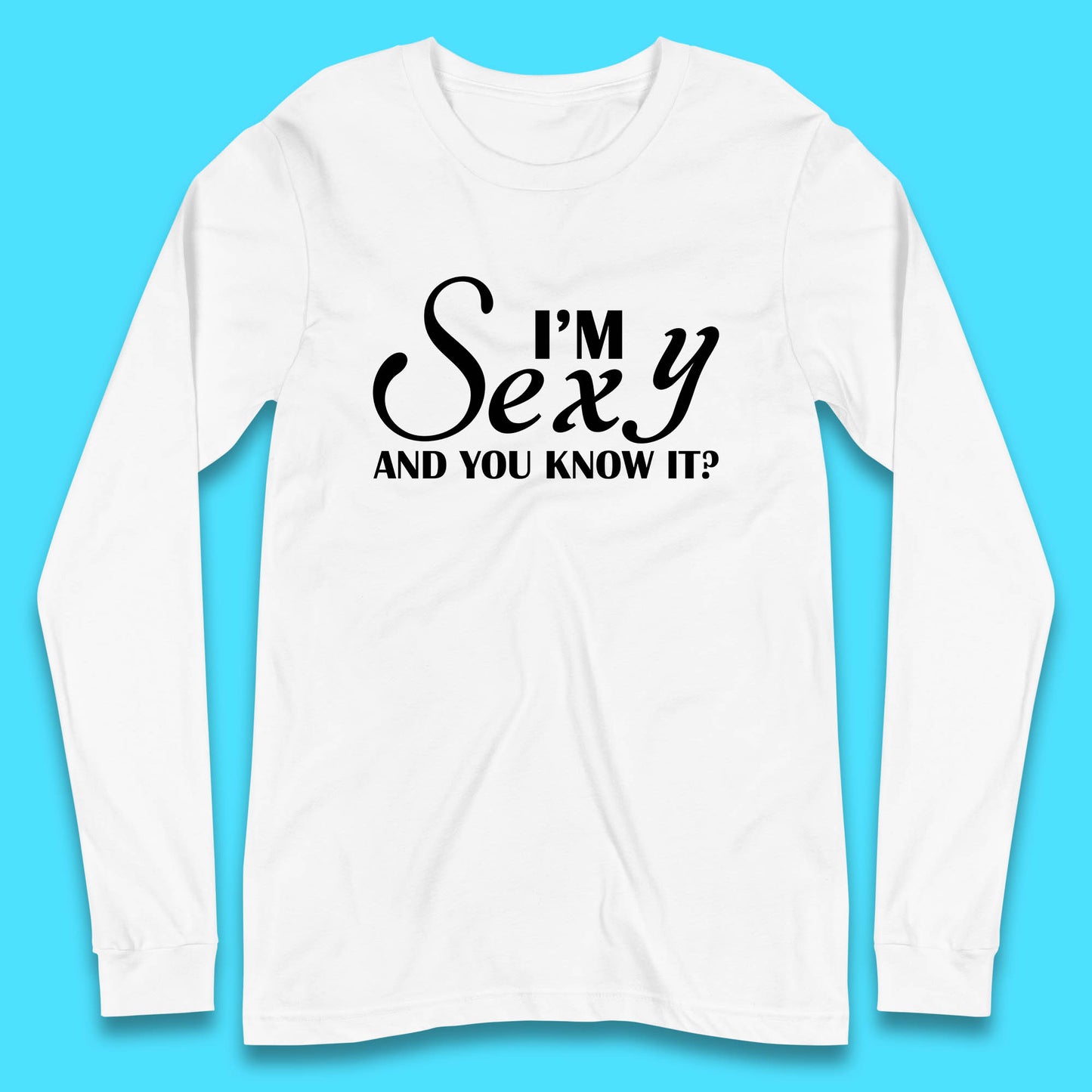 I'm Sexy And You Know It? Funny Sarcastic Humor Quote Long Sleeve T Shirt
