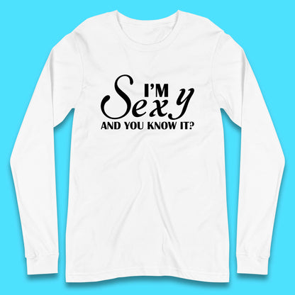 I'm Sexy And You Know It? Funny Sarcastic Humor Quote Long Sleeve T Shirt