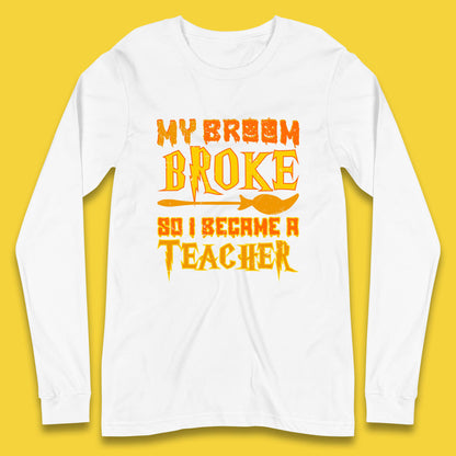 My Broom Broke So I Become A Teacher Halloween Teacher Costume Teacher Appreciation Gift Long Sleeve T Shirt