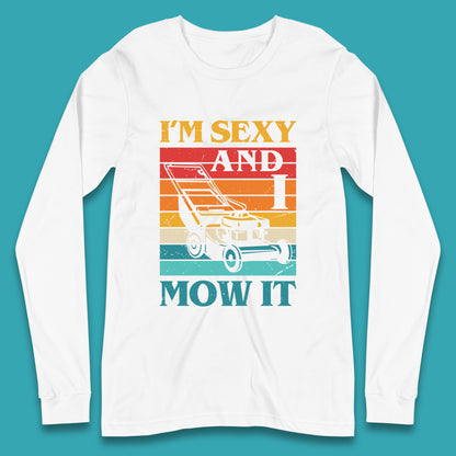 I'm Sexy And I Mow It Funny Lawn Mowing Father's Day Gardener Landscaper Dad Joke Landscaping Long Sleeve T Shirt