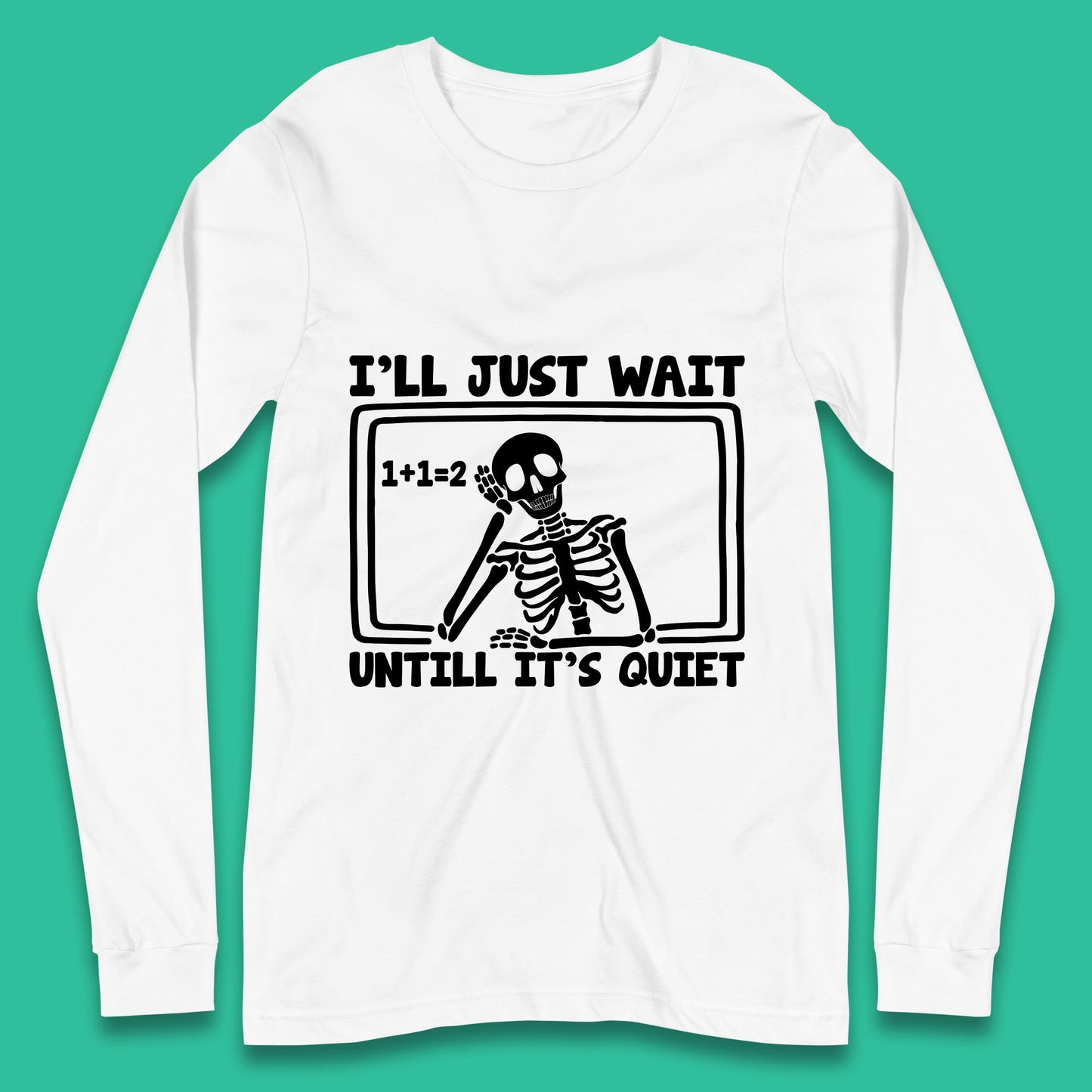 I'll Just Wait Until It's Quiet Sarcastic Skeleton Teacher Halloween Long Sleeve T Shirt