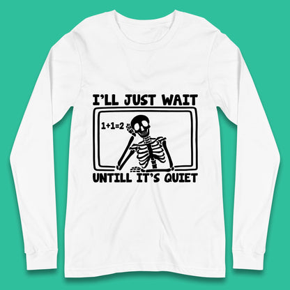 I'll Just Wait Until It's Quiet Sarcastic Skeleton Teacher Halloween Long Sleeve T Shirt