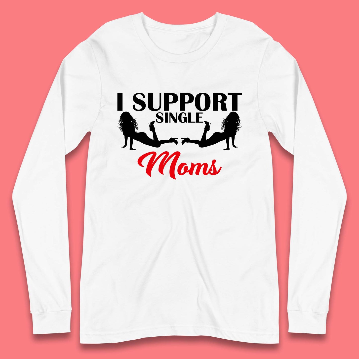 I Support Single Moms Funny Stripper Single Mothers Offensive Saying Long Sleeve T Shirt