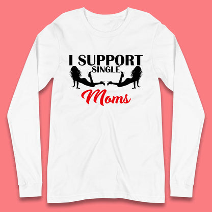 I Support Single Moms Funny Stripper Single Mothers Offensive Saying Long Sleeve T Shirt