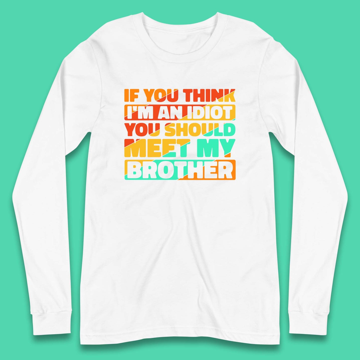 If You Think I'm An Idiot  You Should Meet My Brother Funny Sarcastic Sibling Long Sleeve T Shirt