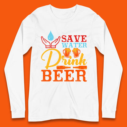 Save Water Drink Beer Day Drinking Beer Lover Beer Quote Funny Alcoholism Long Sleeve T Shirt