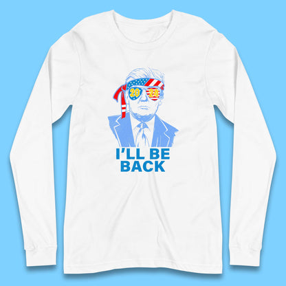 Trump 2024 I'll Be Back Donald Trump The Return Election 2024 Take America Back Long Sleeve T Shirt