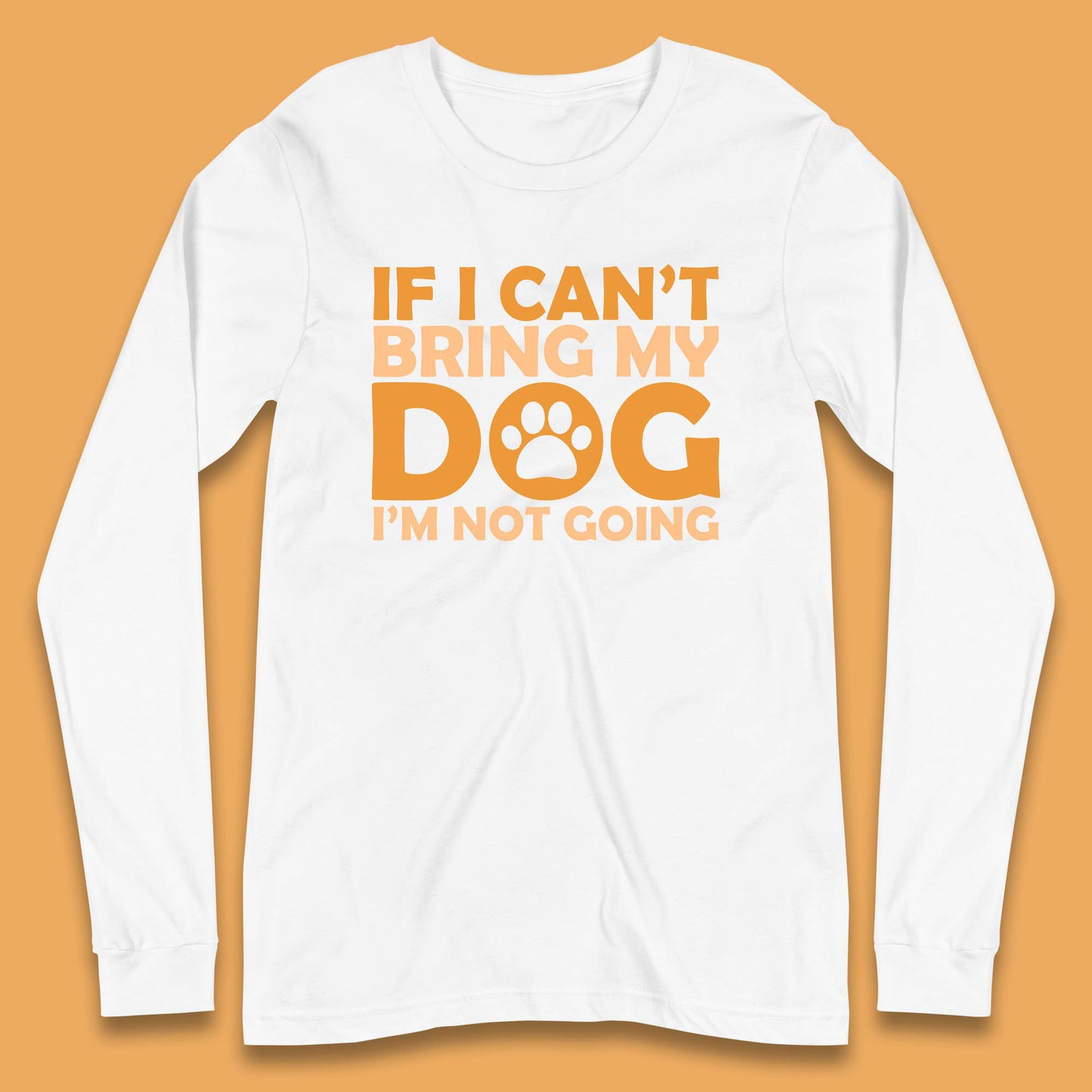 If I Can't Bring My Dog I'm Not Going Dog Lover Funny Dog Quotes Long Sleeve T Shirt