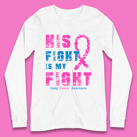 His Fight Is My Fight Lung Cancer Awareness Warrior Fighter Cancer Support Long Sleeve T Shirt