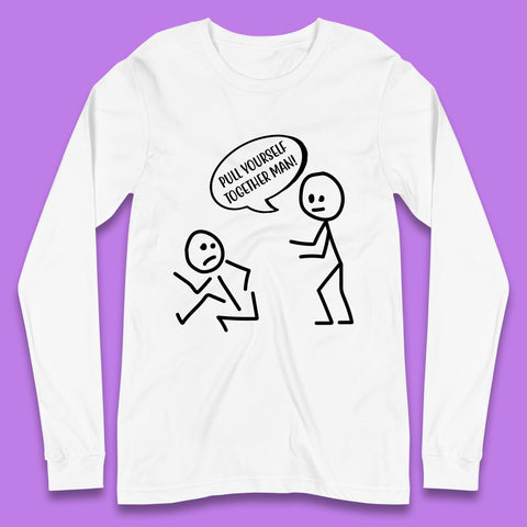 Pull Yourself Together Man! Novelty Sarcastic Funny Stick Figure Long Sleeve T Shirt