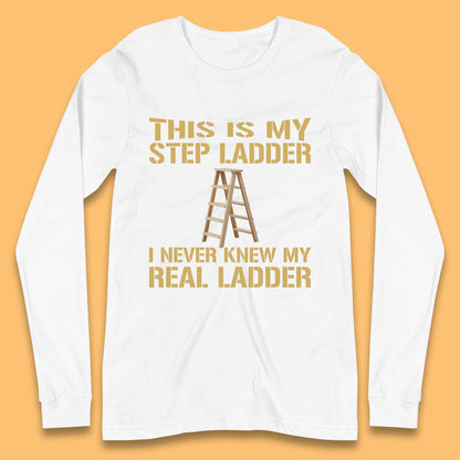 This Is My Step Ladder I Never Knew My Real Ladder Funny Joke Humour Long Sleeve T Shirt