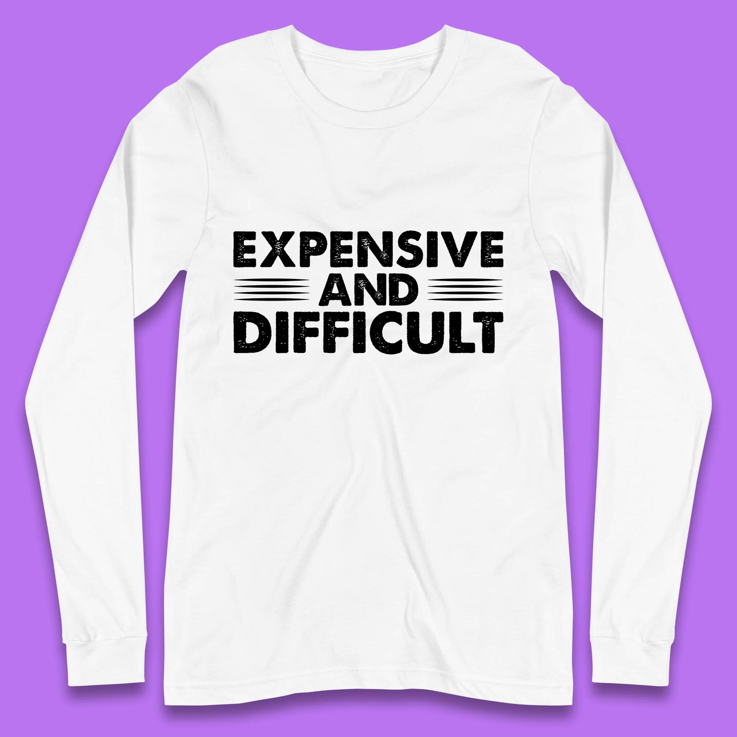 Expensive And Difficult Funny High Maintenance Sarcastic Statement Saying Long Sleeve T Shirt