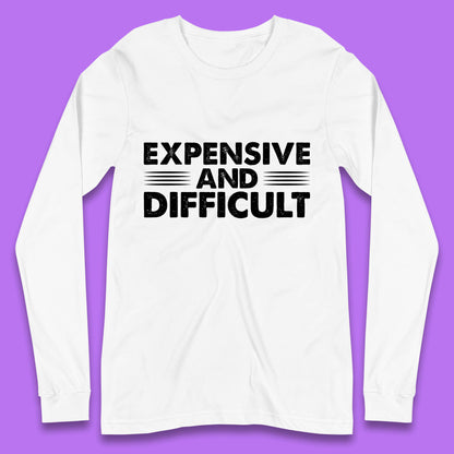 Expensive And Difficult Funny High Maintenance Sarcastic Statement Saying Long Sleeve T Shirt