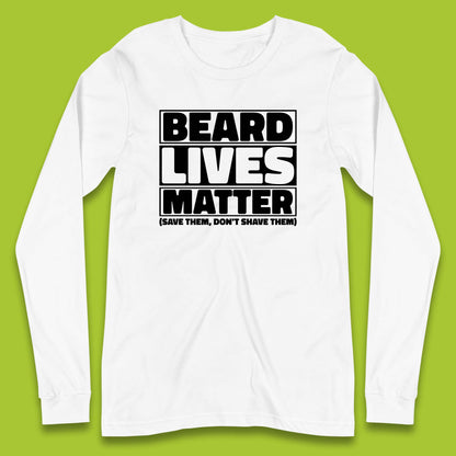 Beard Lives Matter Save Them, Don't Shave Them Facial Hair Rules Long Sleeve T Shirt
