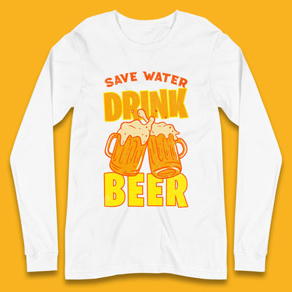 Save Water Drink Beer Day Drinking Beer Saying Beer Quote Funny Alcoholism Beer Lover Long Sleeve T Shirt