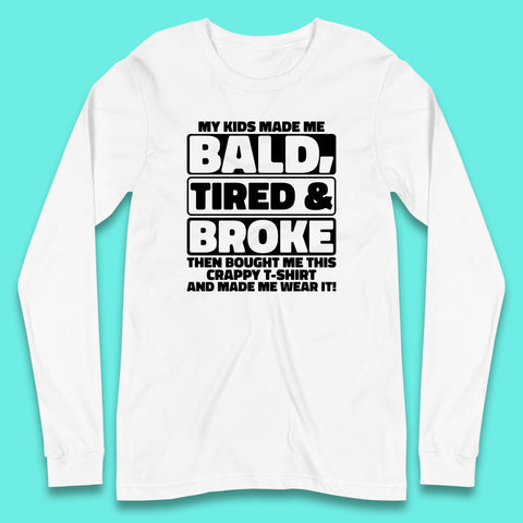 My Kids Made Me Bald Tired & Broke Funny Slogan Funny Dad Joke Spoof Long Sleeve T Shirt