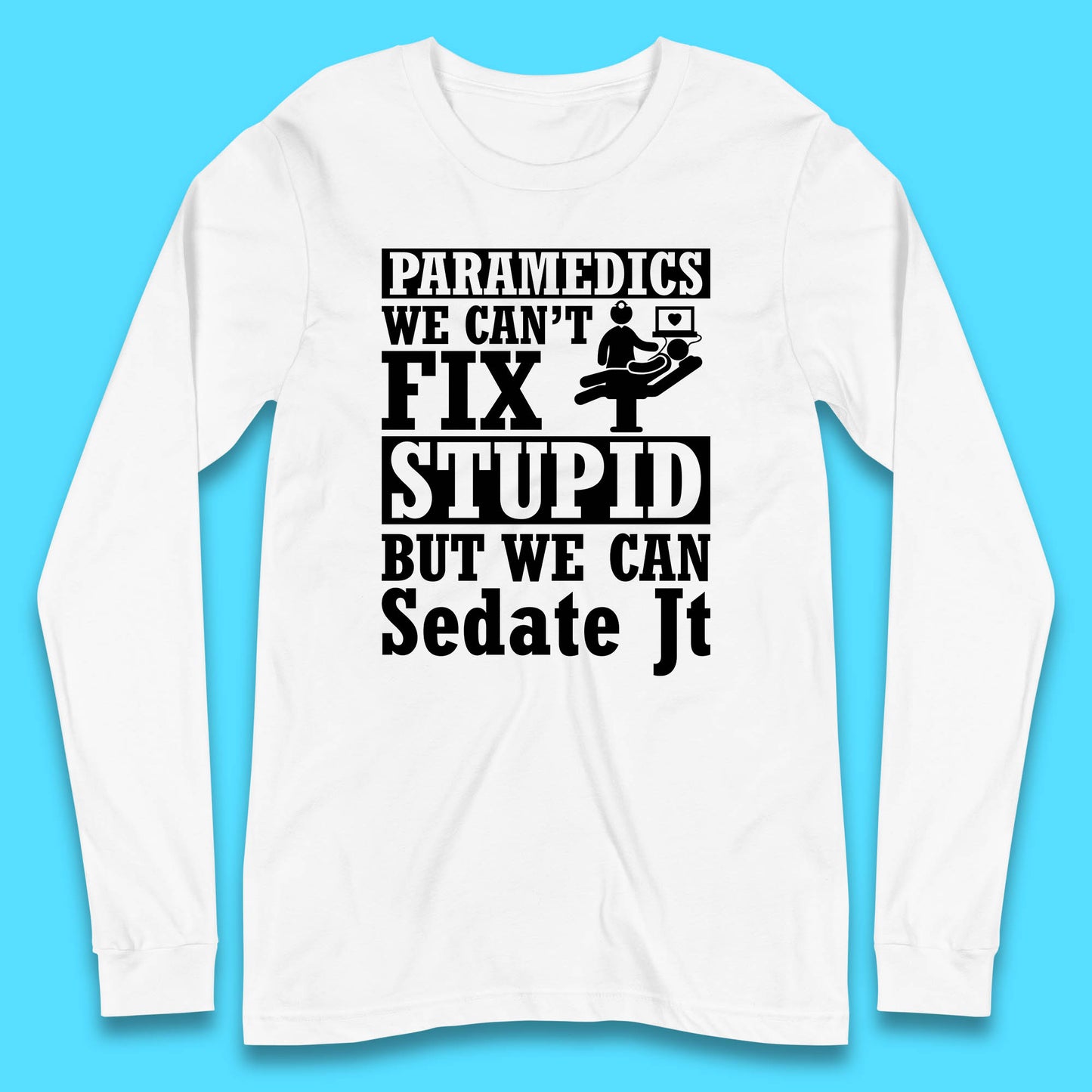 Paramedics Staff We Can't Fix Stupid Funny Quote Paramedical Staff Gift Dedicated for Lifesaving Heroes Long Sleeve T Shirt