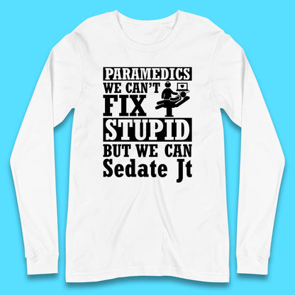 Paramedics Staff We Can't Fix Stupid Funny Quote Paramedical Staff Gift Dedicated for Lifesaving Heroes Long Sleeve T Shirt