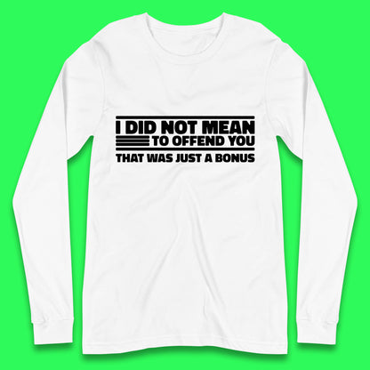 I Did Not Mean To Offend You That Was Just A Bonus Funny Sarcastic Humor Novelty Long Sleeve T Shirt