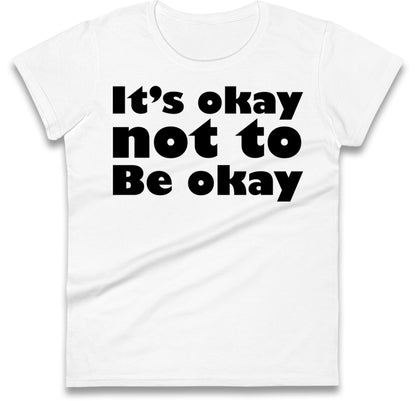 It's Okay Not To Be Okay Womens T Shirt
