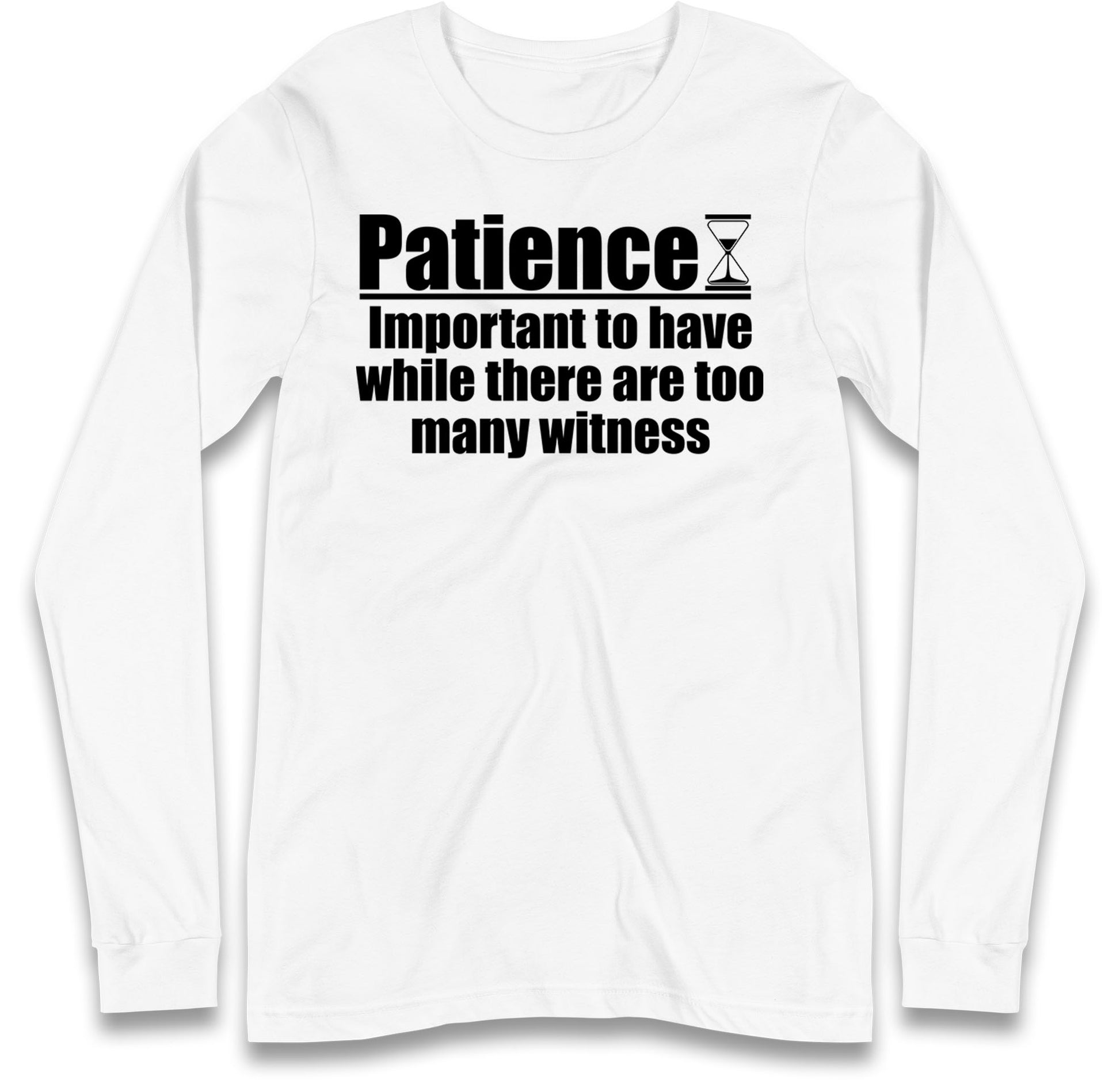 Patience Important To Have While There's Too Many Witnesses Long Sleeve T Shirt
