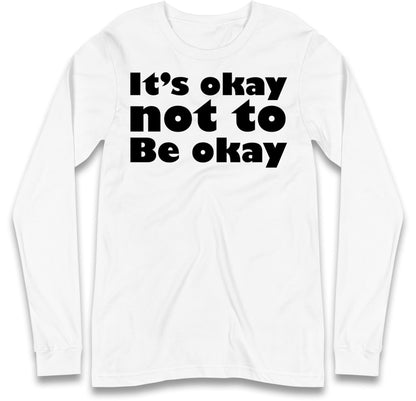 It's Okay Not To Be Okay Long Sleeve T Shirt