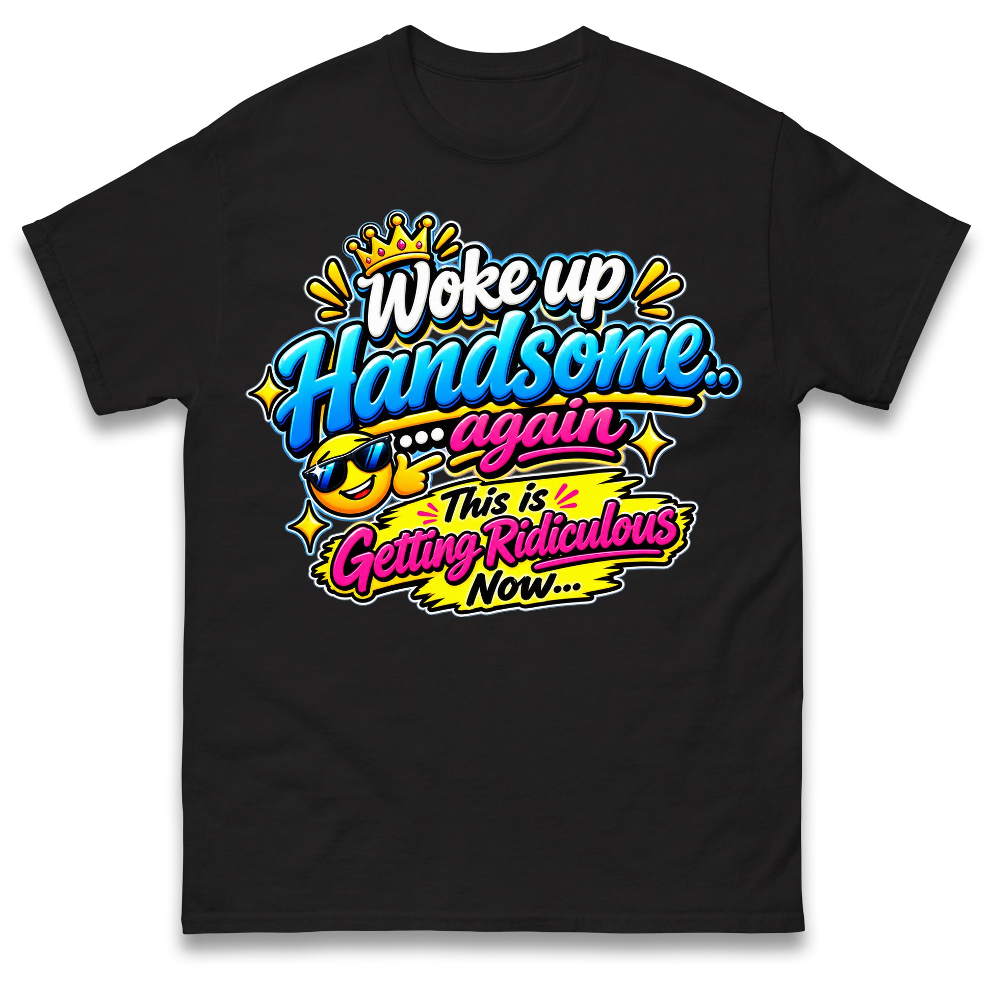 Woke up Handsome again This is Getting Ridiculous Now T Shirt